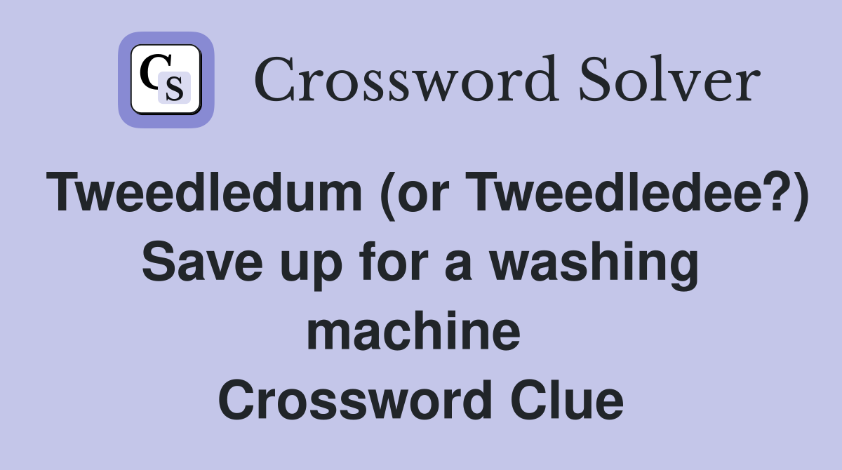 Tweedledum (or Tweedledee?) Save up for a washing machine  Crossword Clue