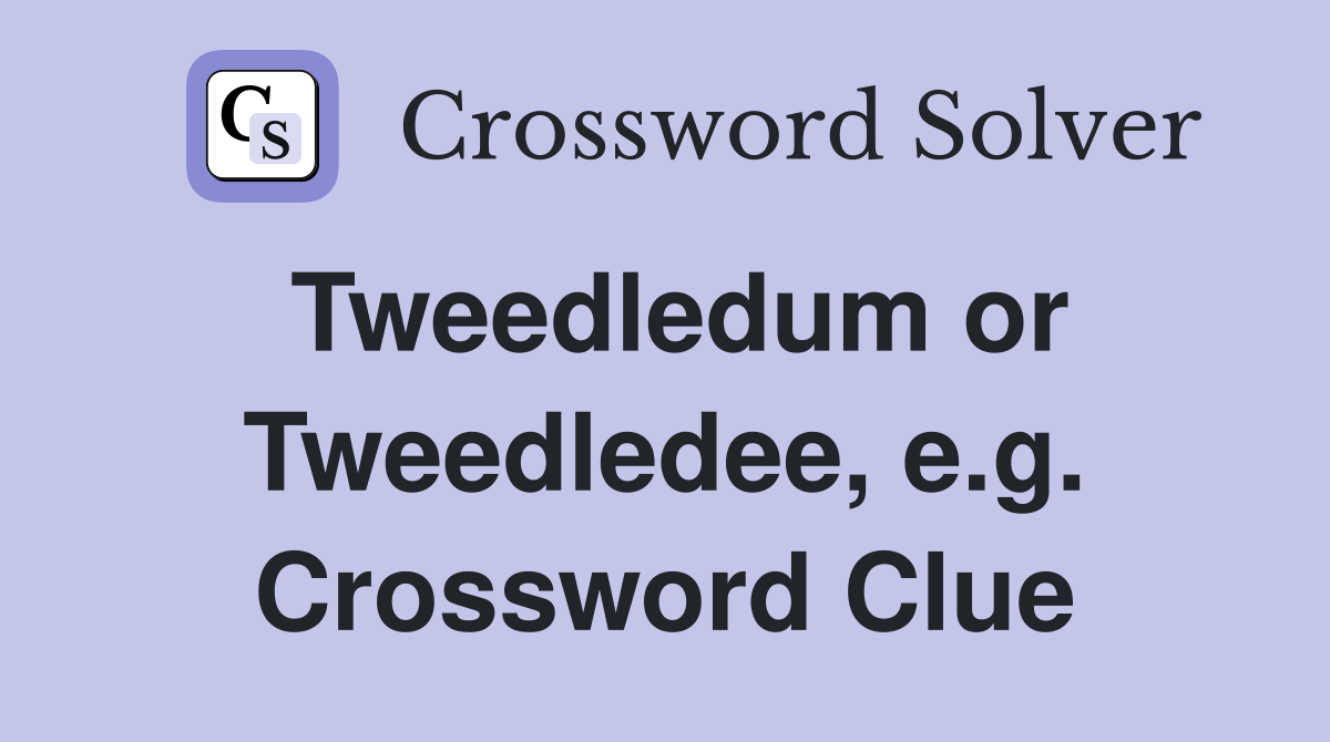 Tweedledum or Tweedledee, e.g. Crossword Clue