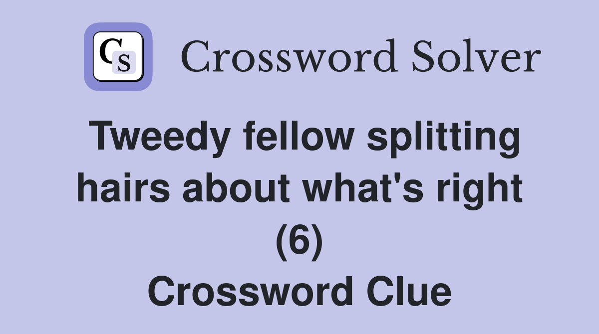 Tweedy fellow splitting hairs about what's right (6) Crossword Clue