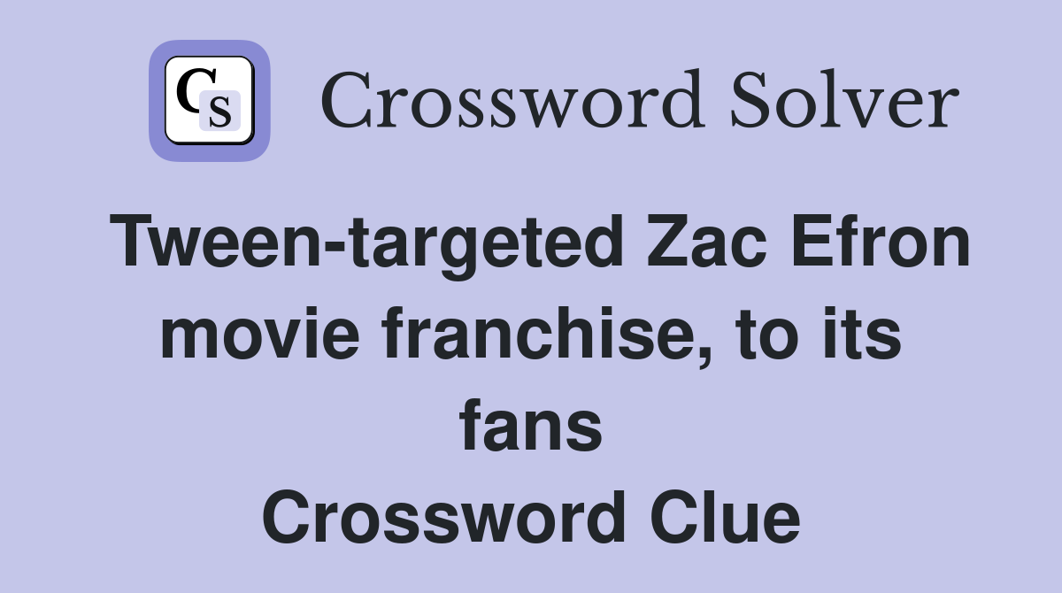 Tween-targeted Zac Efron movie franchise, to its fans Crossword Clue
