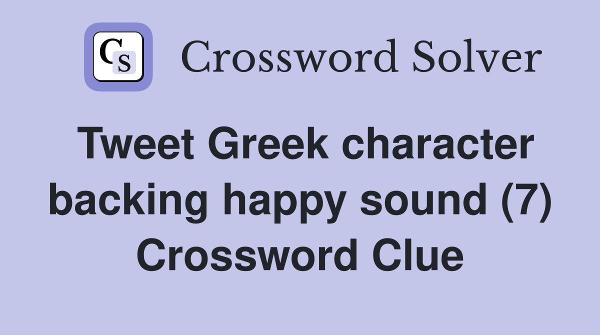 Tweet Greek character backing happy sound (7) Crossword Clue