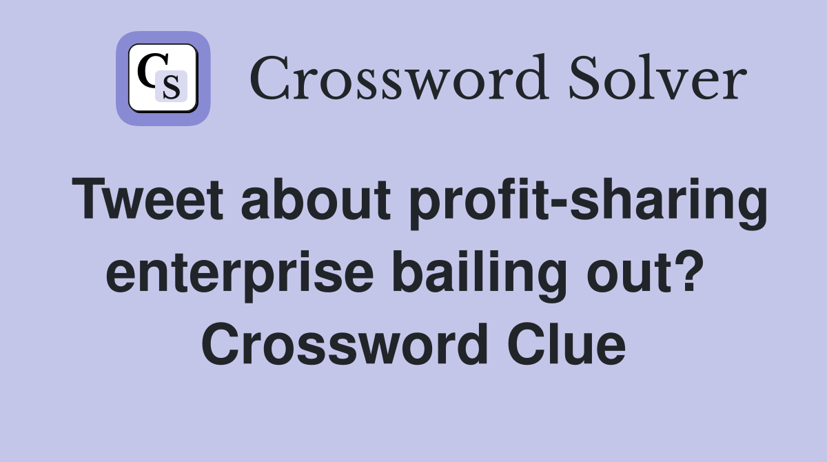 Tweet about profit-sharing enterprise bailing out?  Crossword Clue