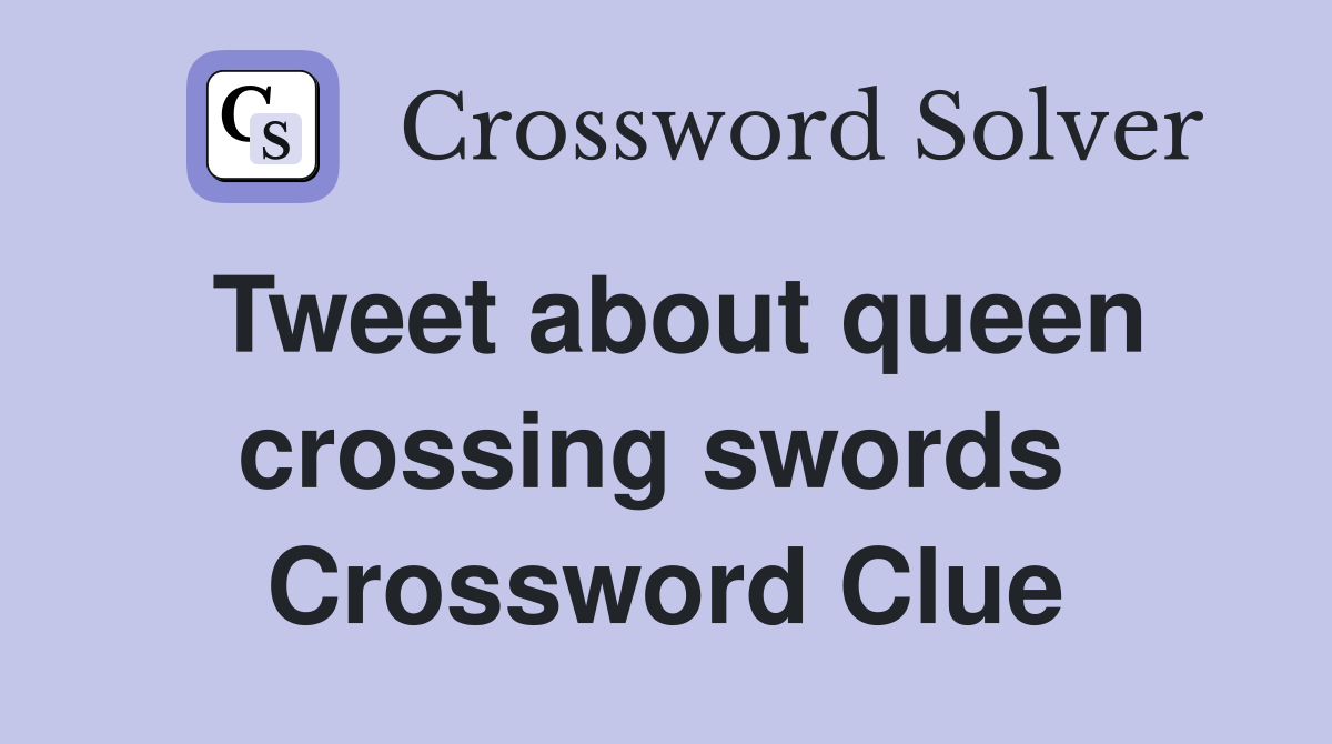 Tweet about queen crossing swords  Crossword Clue