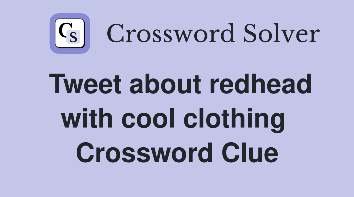Tweet about redhead with cool clothing  Crossword Clue