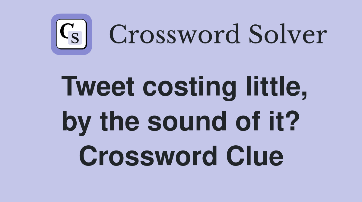 Tweet costing little, by the sound of it? Crossword Clue