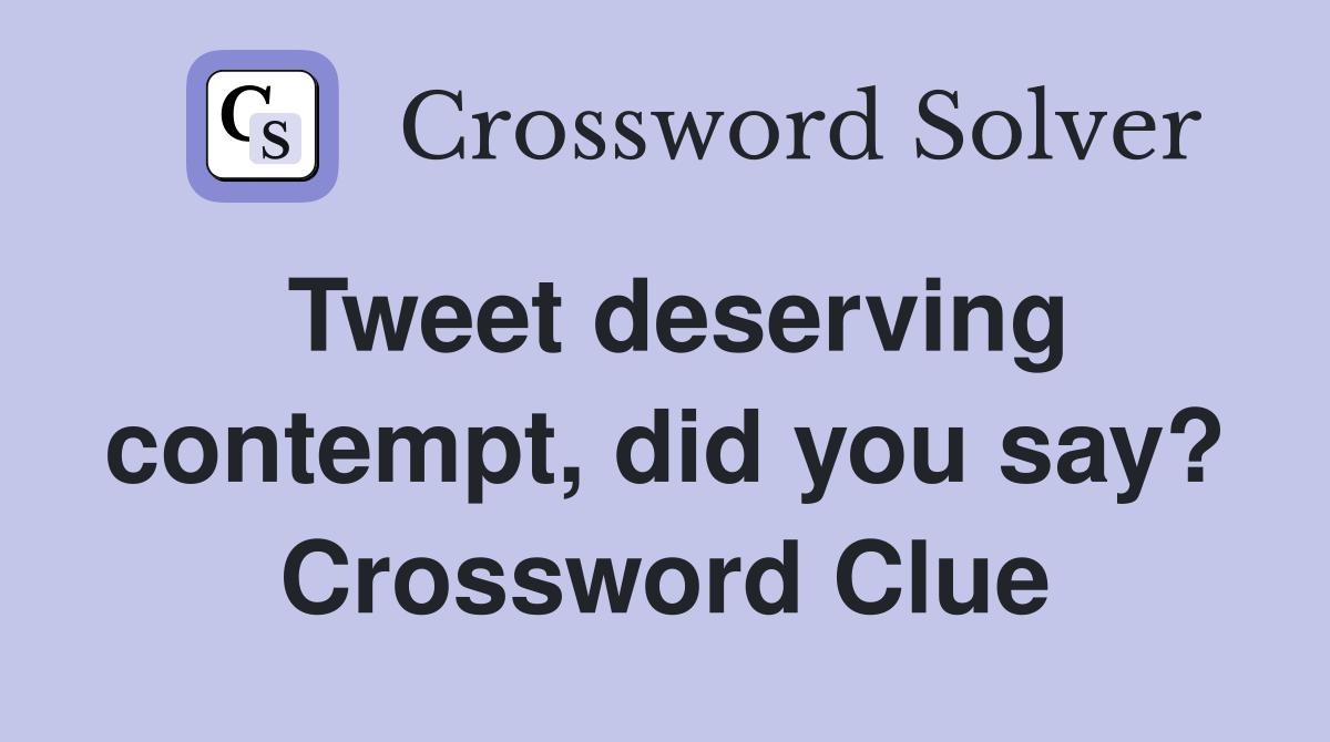 Tweet deserving contempt, did you say? Crossword Clue
