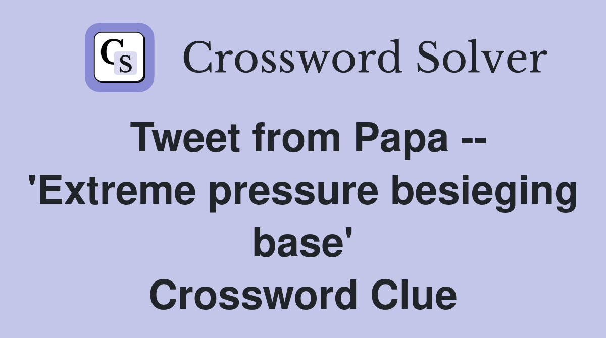 Tweet from Papa -- 'Extreme pressure besieging base' Crossword Clue