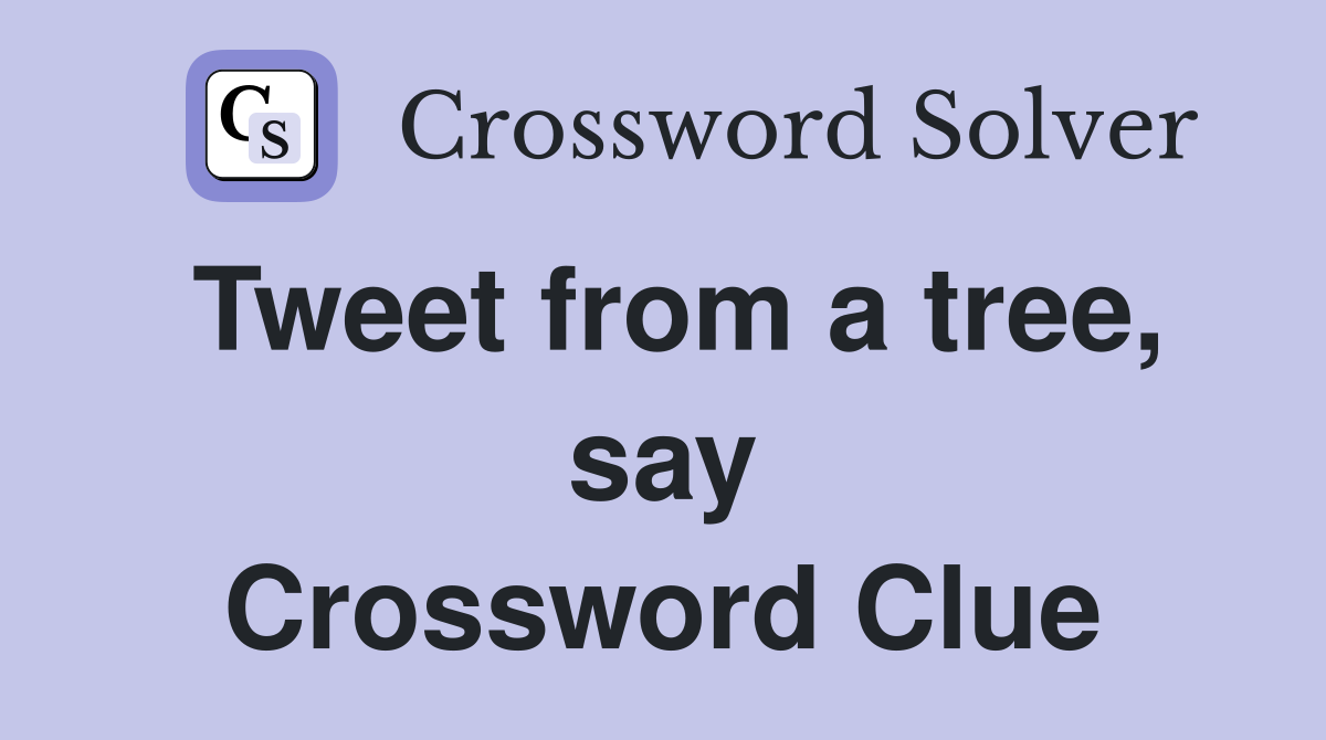 Tweet from a tree, say Crossword Clue
