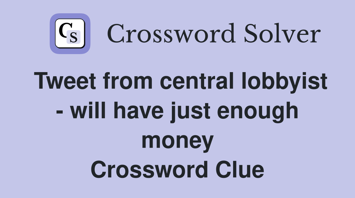 Tweet from central lobbyist - will have just enough money Crossword Clue