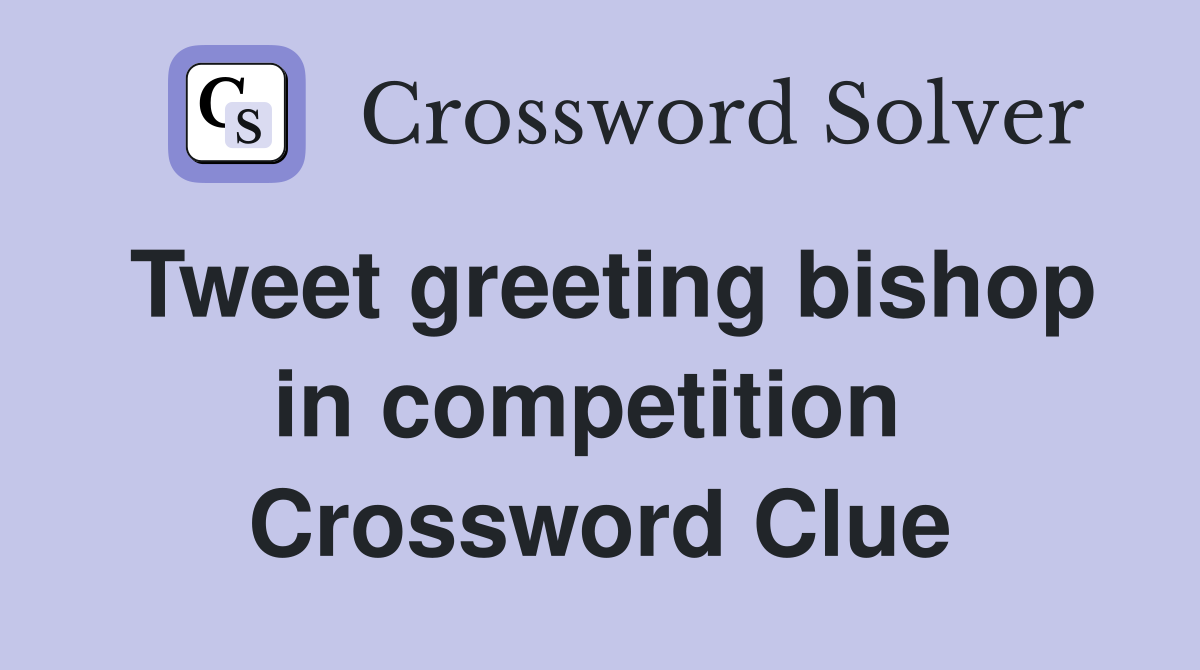 Tweet greeting bishop in competition  Crossword Clue