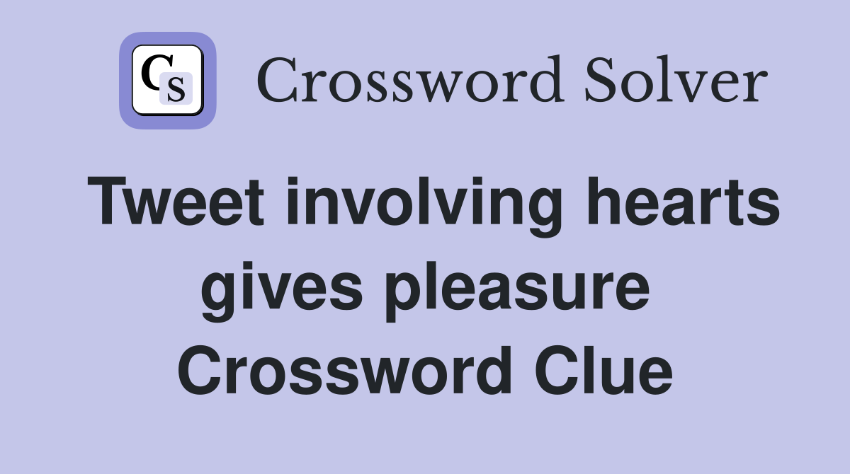 Tweet involving hearts gives pleasure Crossword Clue