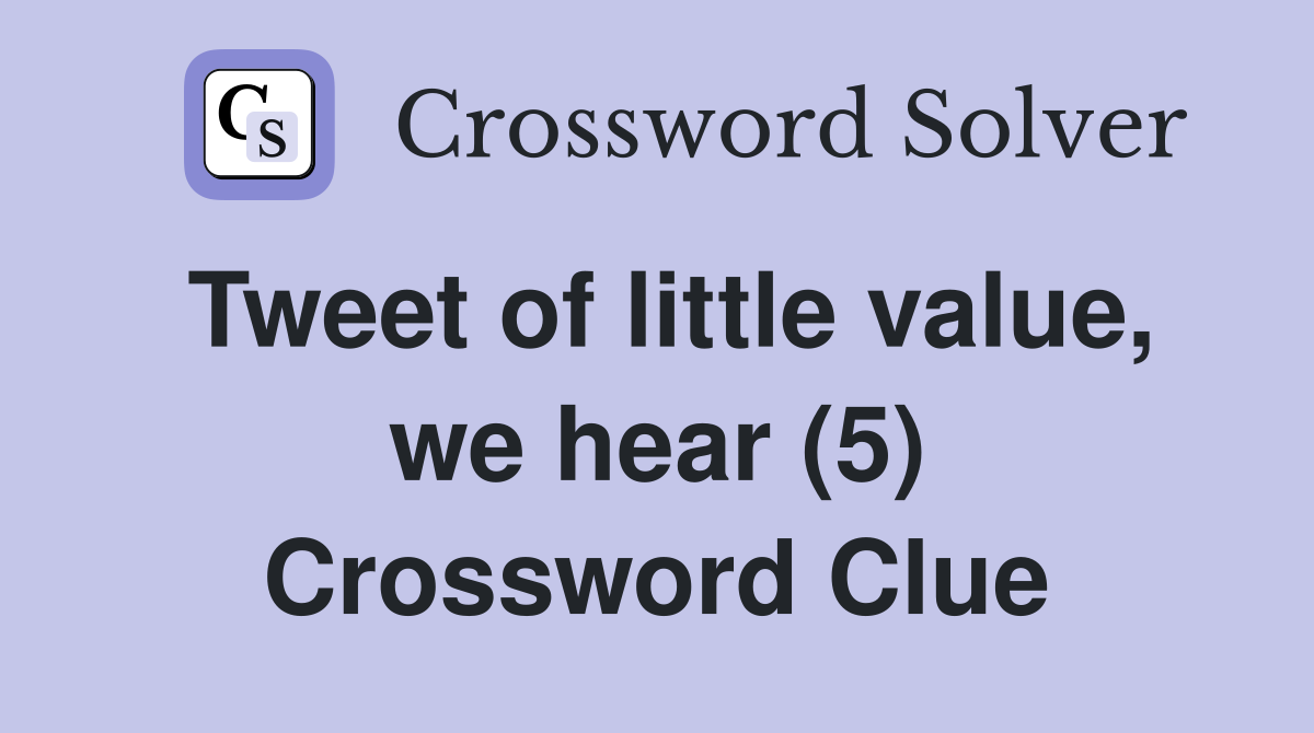 Tweet of little value, we hear (5) Crossword Clue