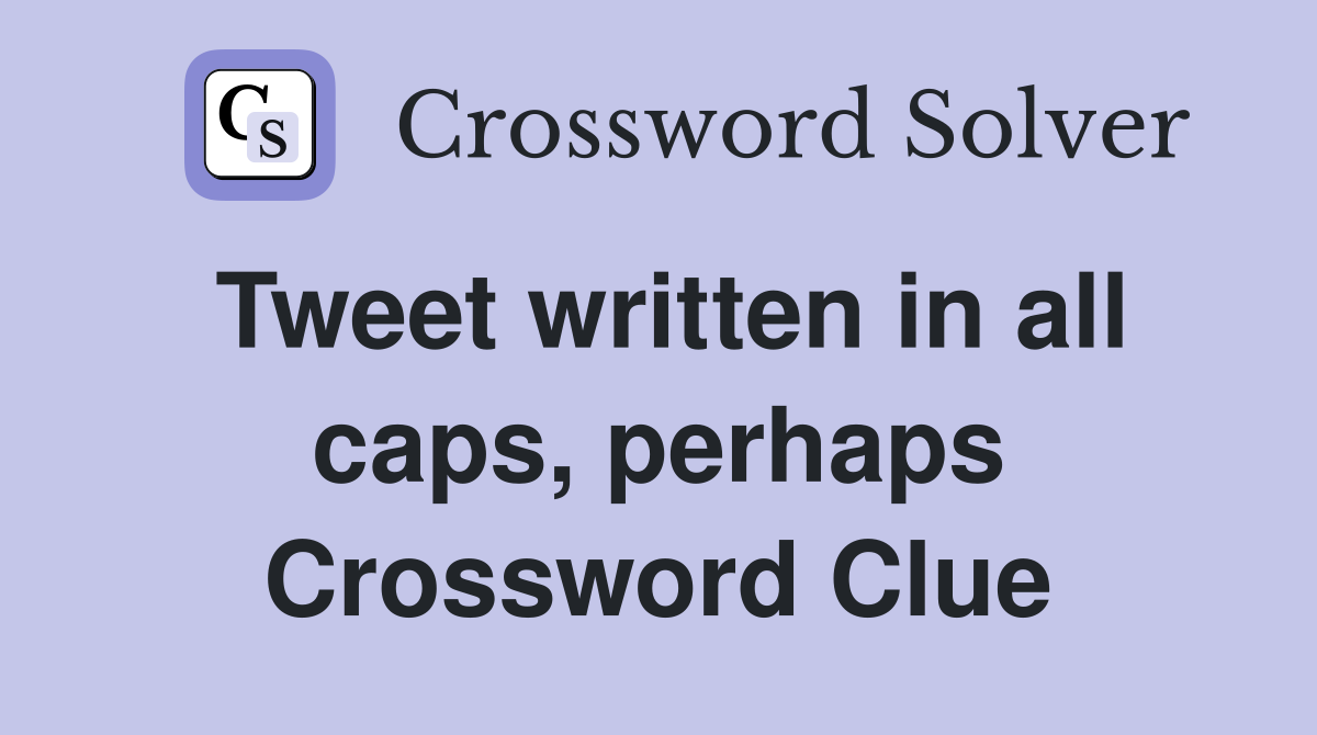 Tweet written in all caps, perhaps Crossword Clue