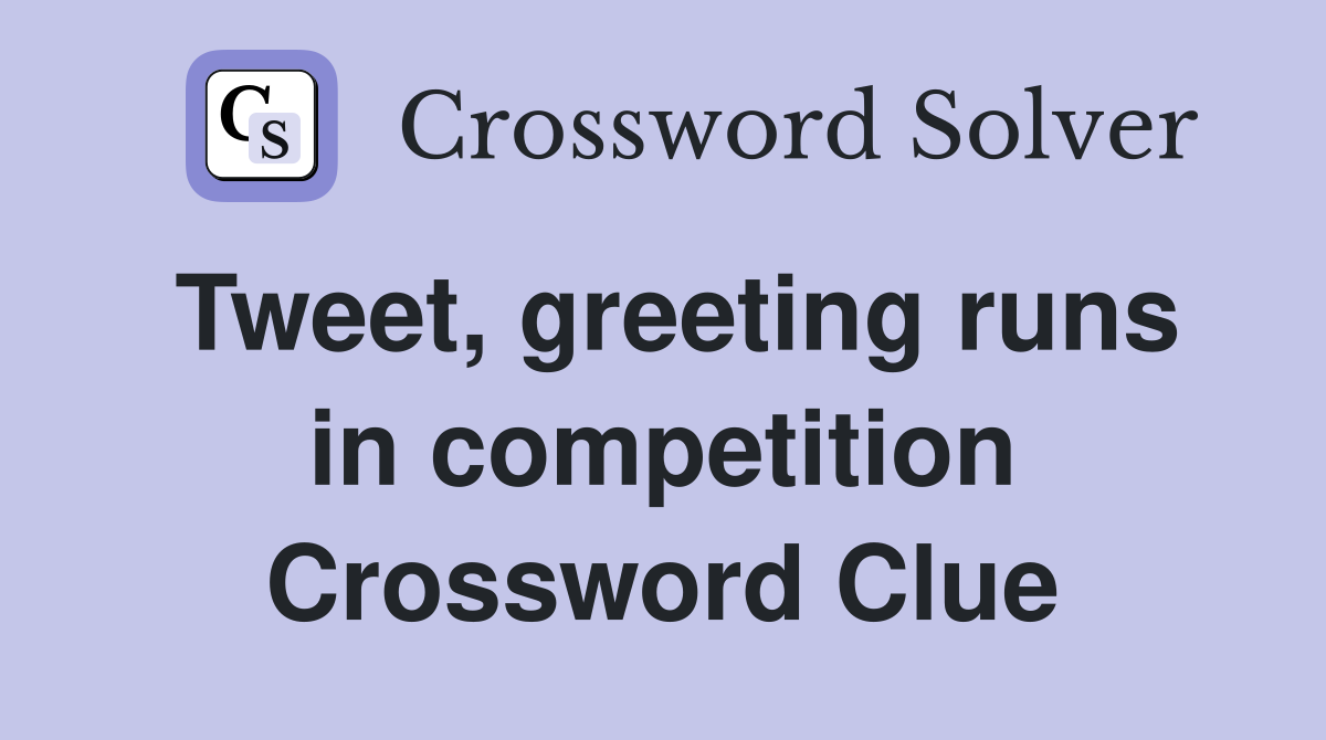 Tweet, greeting runs in competition Crossword Clue