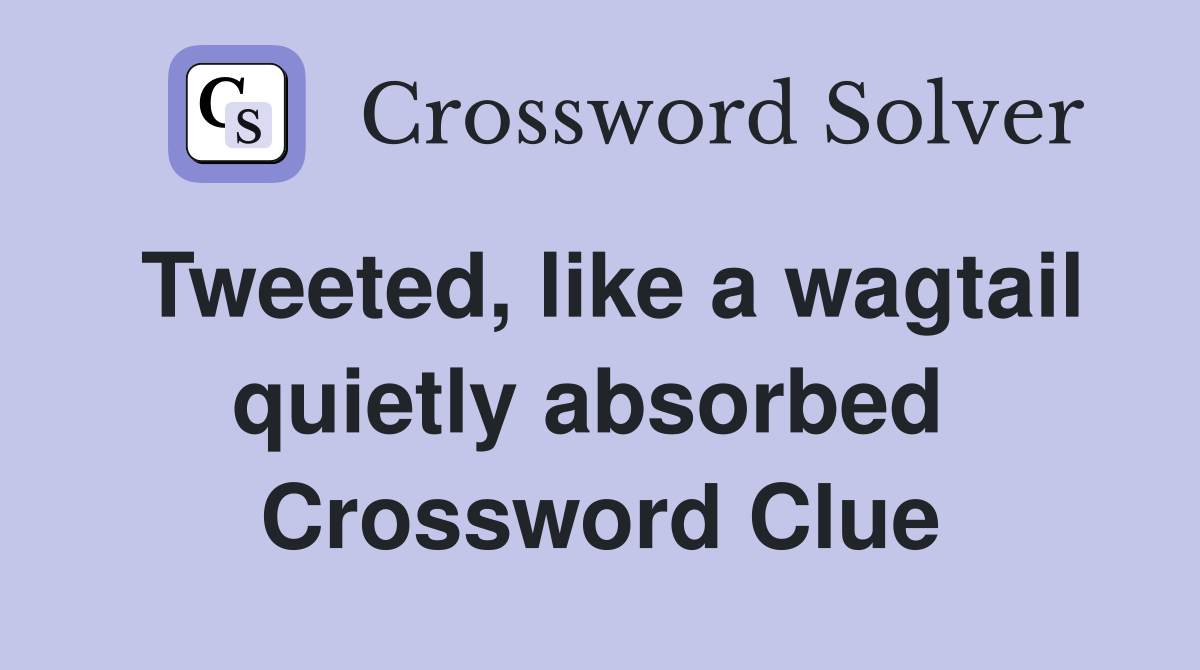 Tweeted, like a wagtail quietly absorbed  Crossword Clue