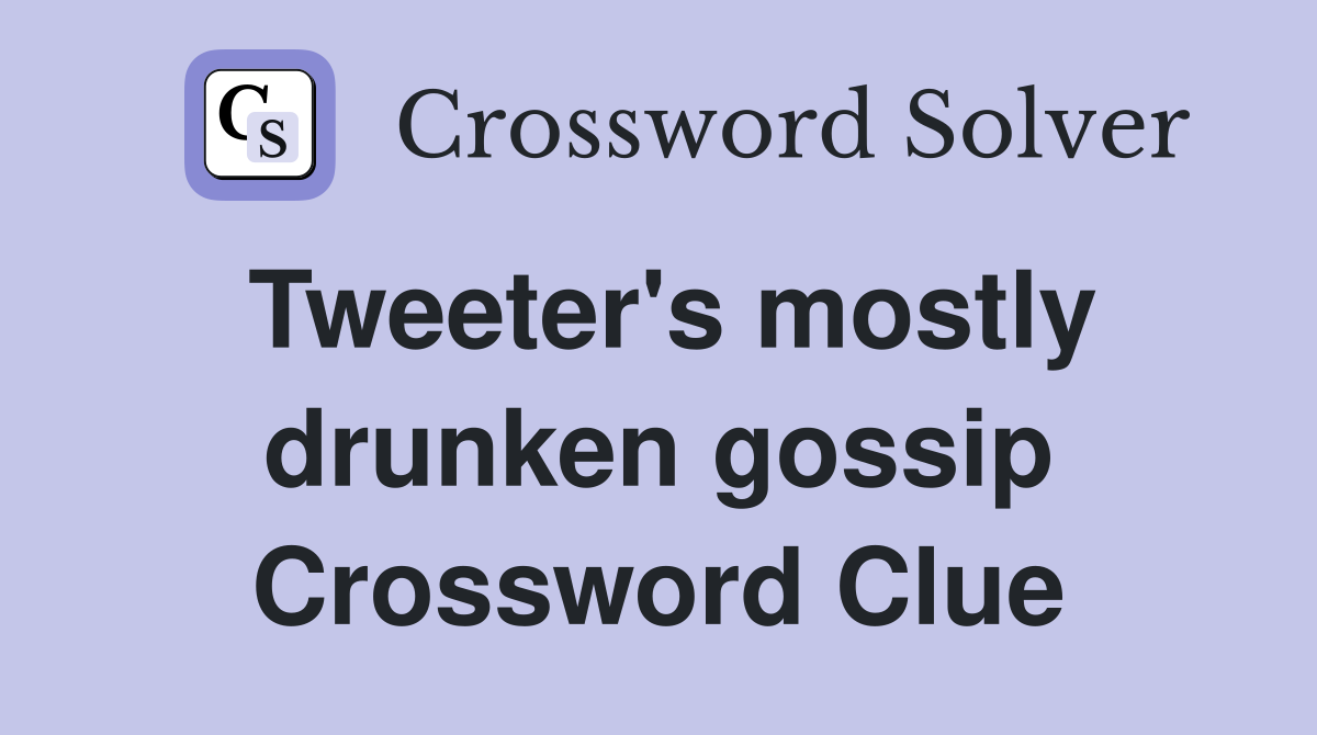 Tweeter's mostly drunken gossip Crossword Clue