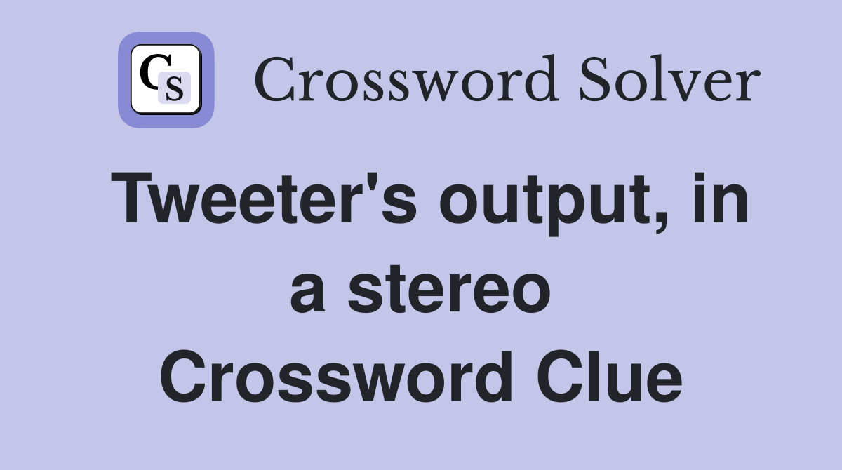 Tweeter's output, in a stereo Crossword Clue