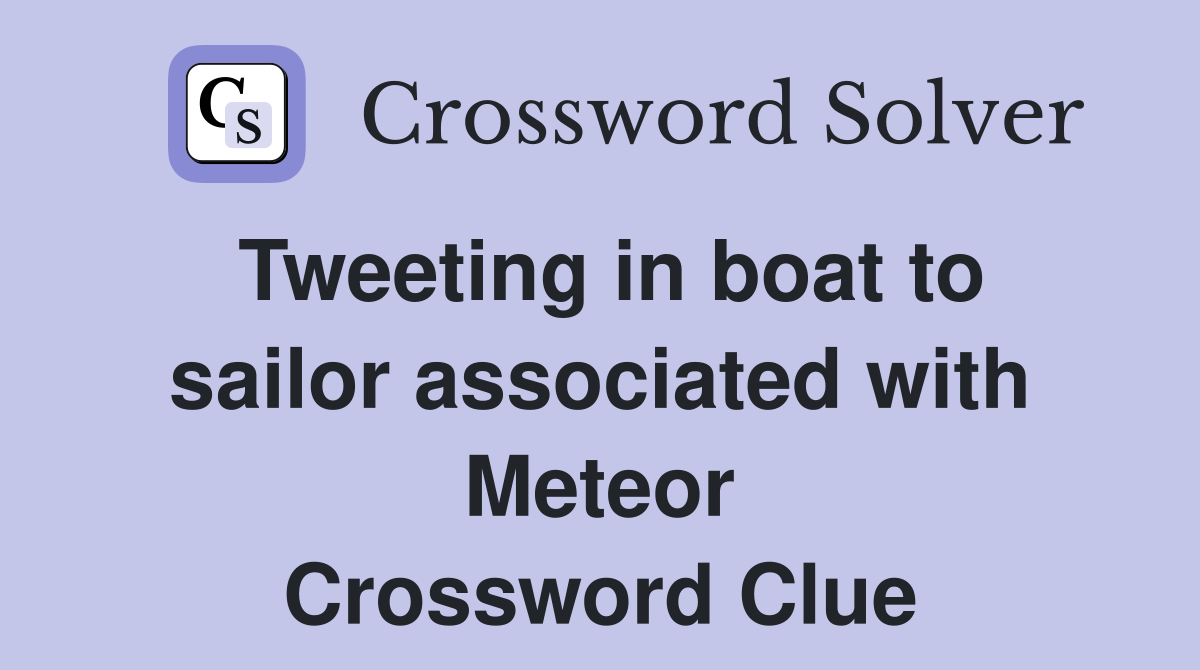 Tweeting in boat to sailor associated with Meteor Crossword Clue