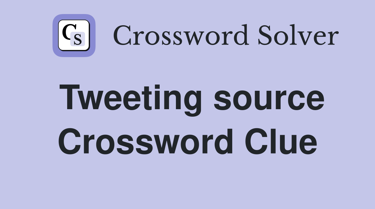 Tweeting source Crossword Clue