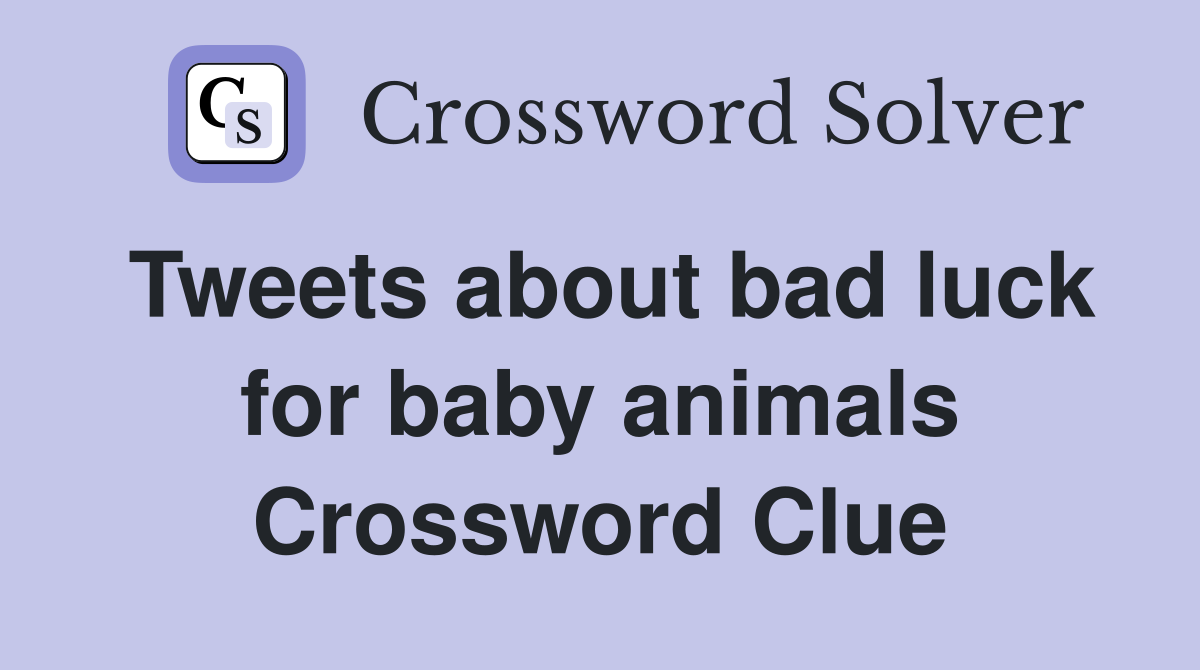 Tweets about bad luck for baby animals Crossword Clue