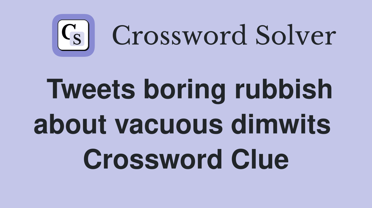 Tweets boring rubbish about vacuous dimwits  Crossword Clue