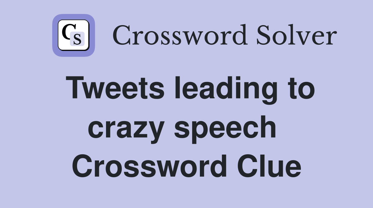 Tweets leading to crazy speech  Crossword Clue