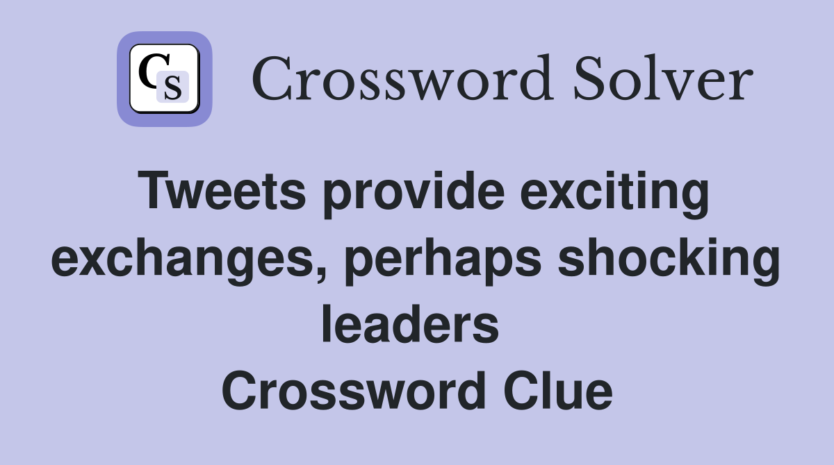 Tweets provide exciting ex­changes, perhaps shocking leaders  Crossword Clue