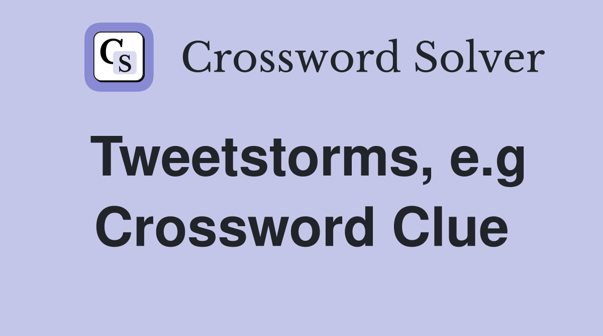Tweetstorms, e.g Crossword Clue