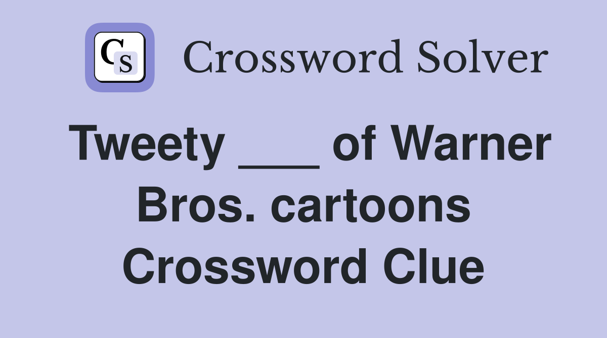 Tweety ___ of Warner Bros. cartoons Crossword Clue