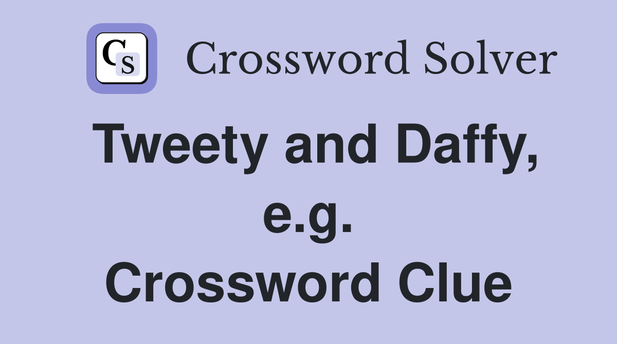 Tweety and Daffy, e.g. Crossword Clue