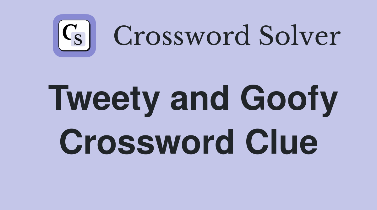 Tweety and Goofy Crossword Clue