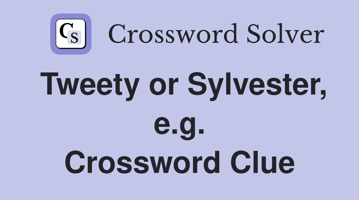 Tweety or Sylvester, e.g. Crossword Clue