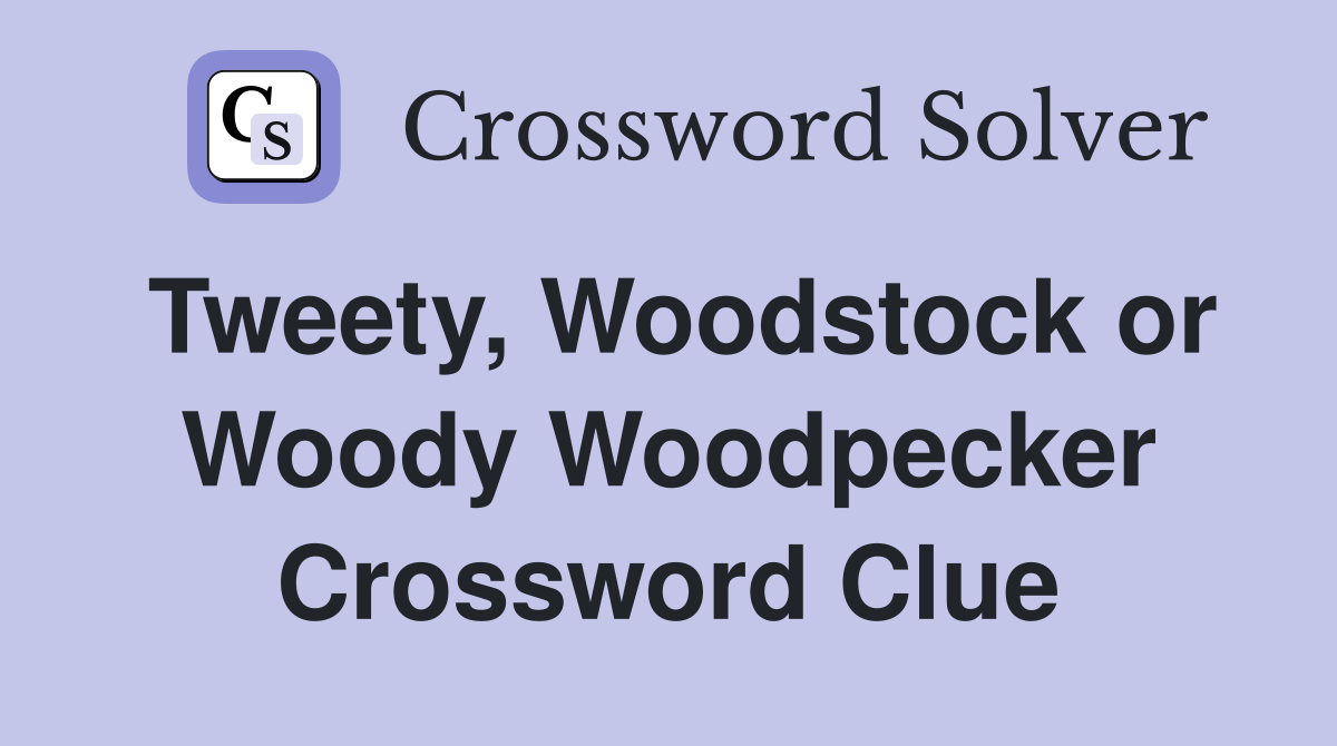 Tweety, Woodstock or Woody Woodpecker Crossword Clue