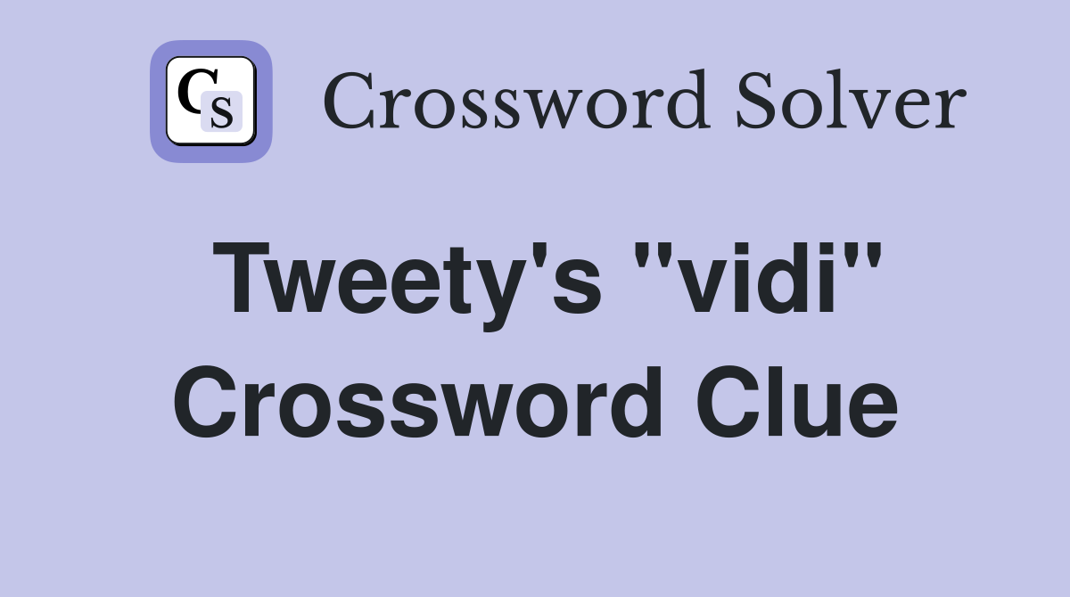 Tweety's ''vidi'' Crossword Clue