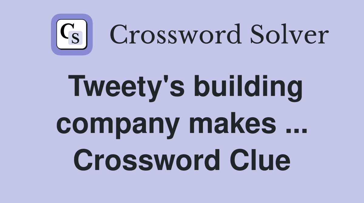 Tweety's building company makes ... Crossword Clue