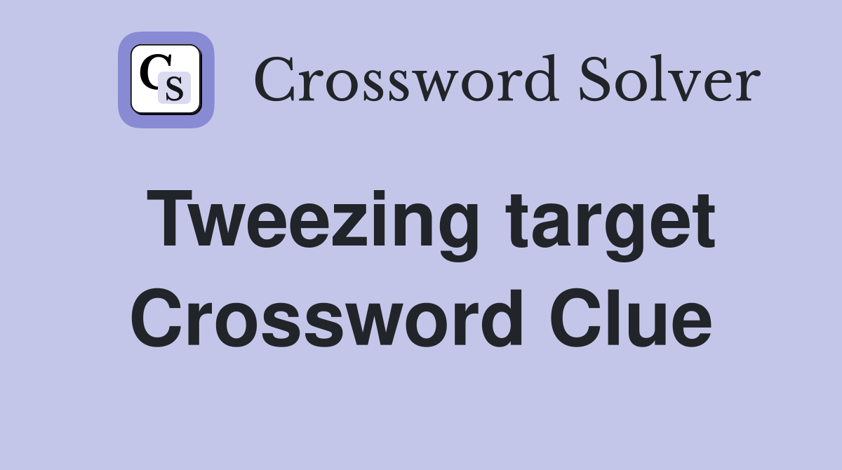 Tweezing target Crossword Clue