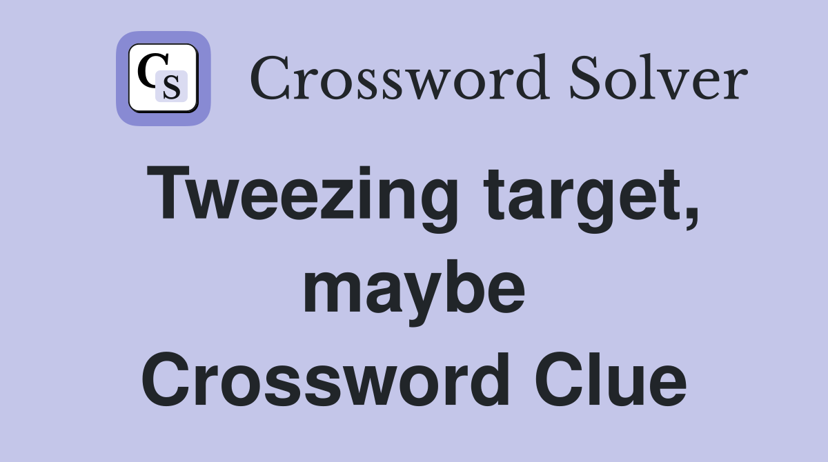 Tweezing target, maybe Crossword Clue
