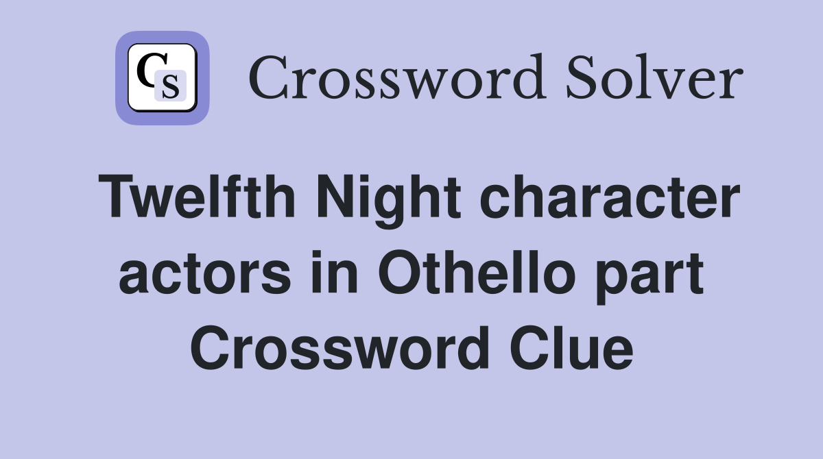 Twelfth Night character actors in Othello part Crossword Clue