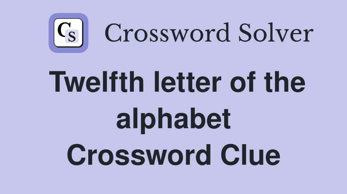 Twelfth letter of the alphabet Crossword Clue