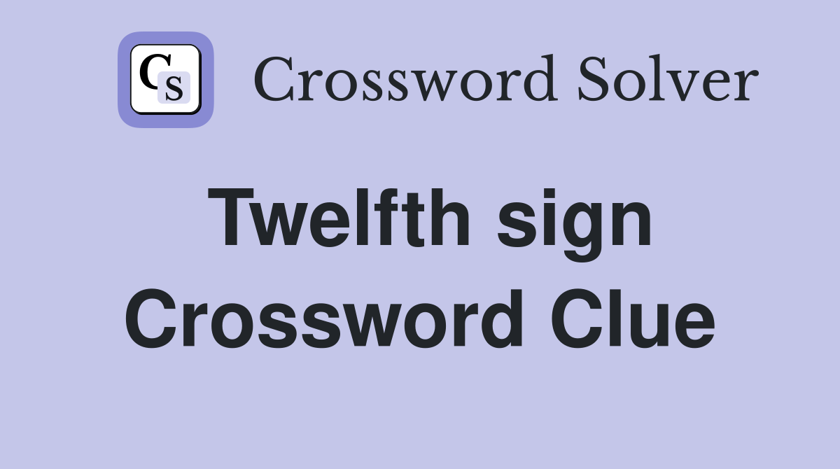 Twelfth sign Crossword Clue