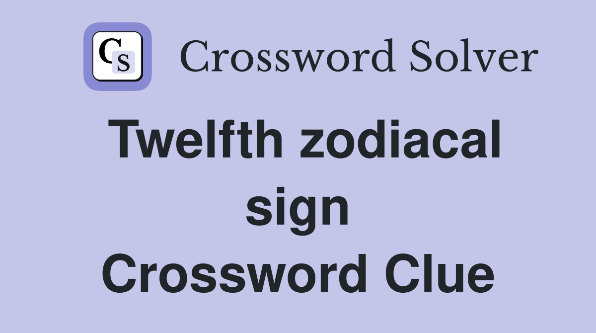 Twelfth zodiacal sign Crossword Clue