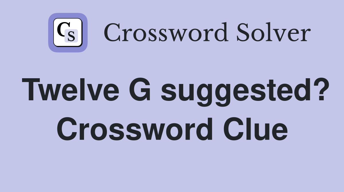 Twelve G suggested? Crossword Clue