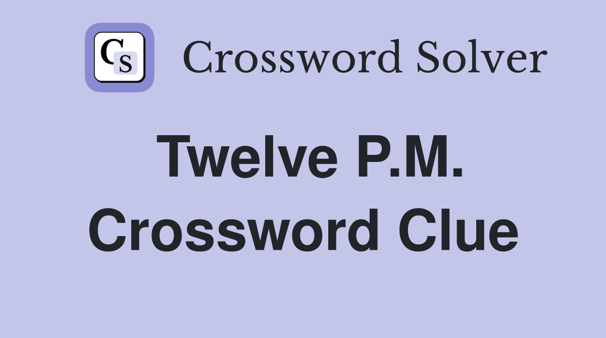 Twelve P.M. Crossword Clue
