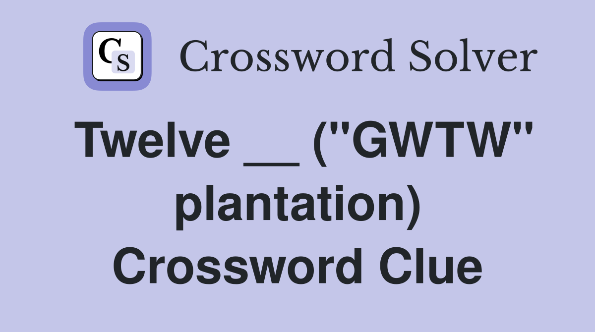 Twelve __ ("GWTW" plantation) Crossword Clue