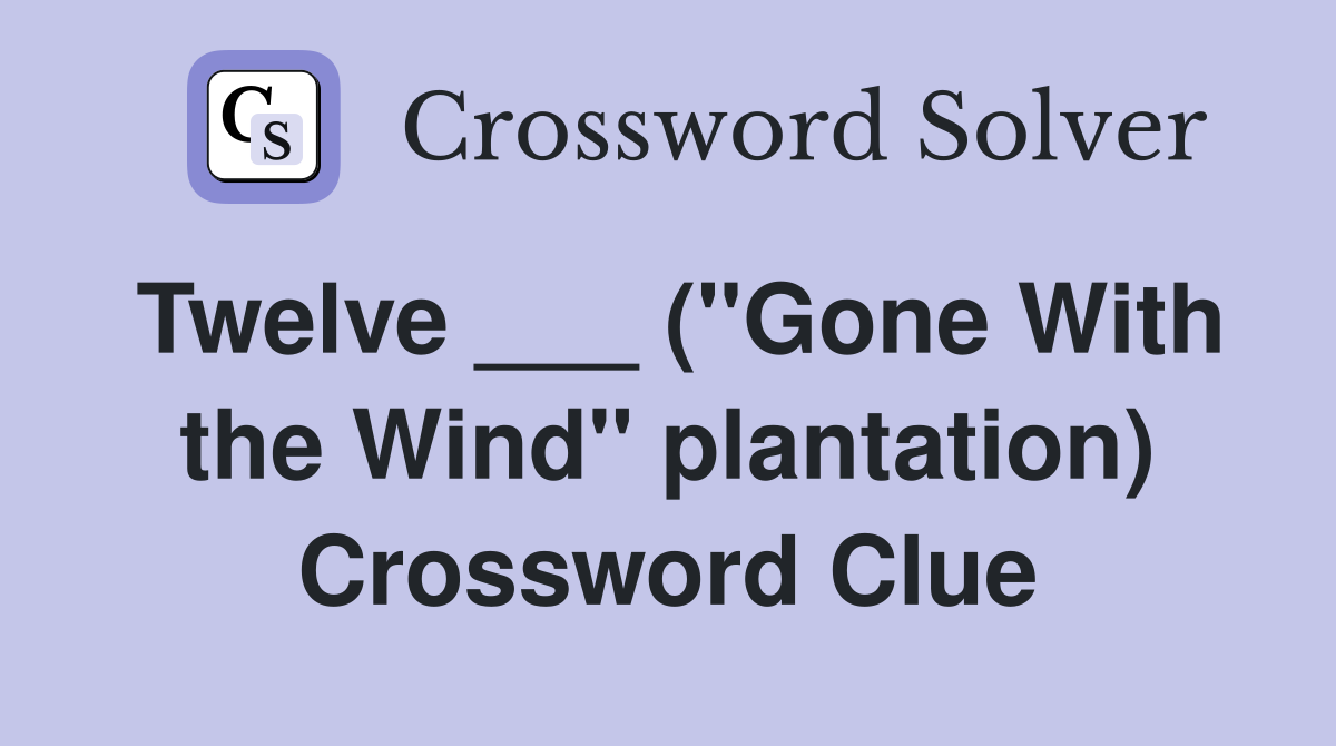 Twelve ___ ("Gone With the Wind" plantation) Crossword Clue