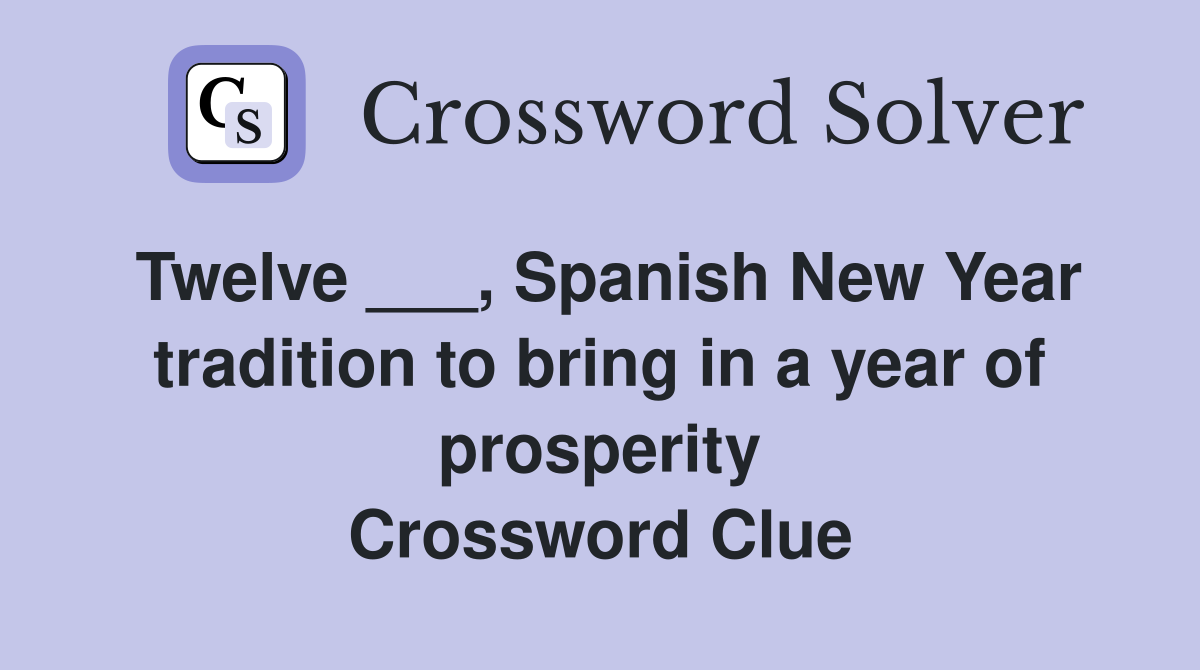 Twelve ___, Spanish New Year tradition to bring in a year of prosperity Crossword Clue