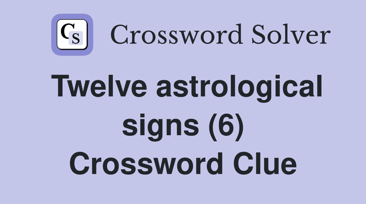 Twelve astrological signs (6) Crossword Clue