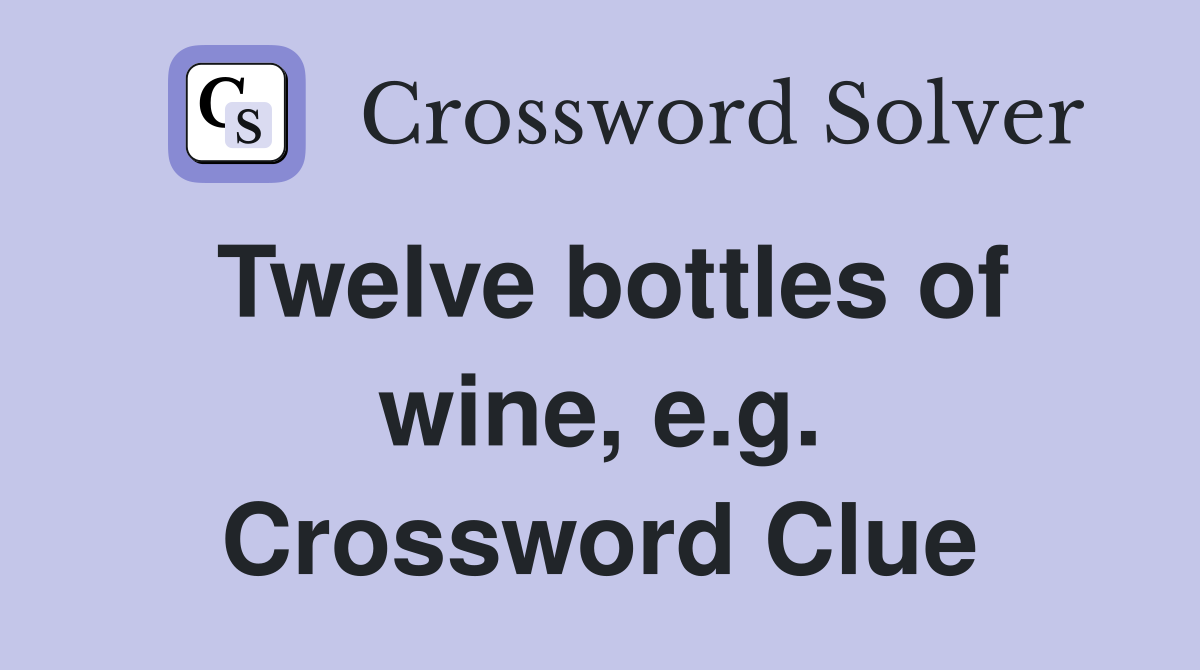 Twelve bottles of wine, e.g. Crossword Clue