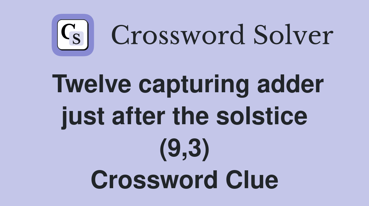 Twelve capturing adder just after the solstice (9,3) Crossword Clue
