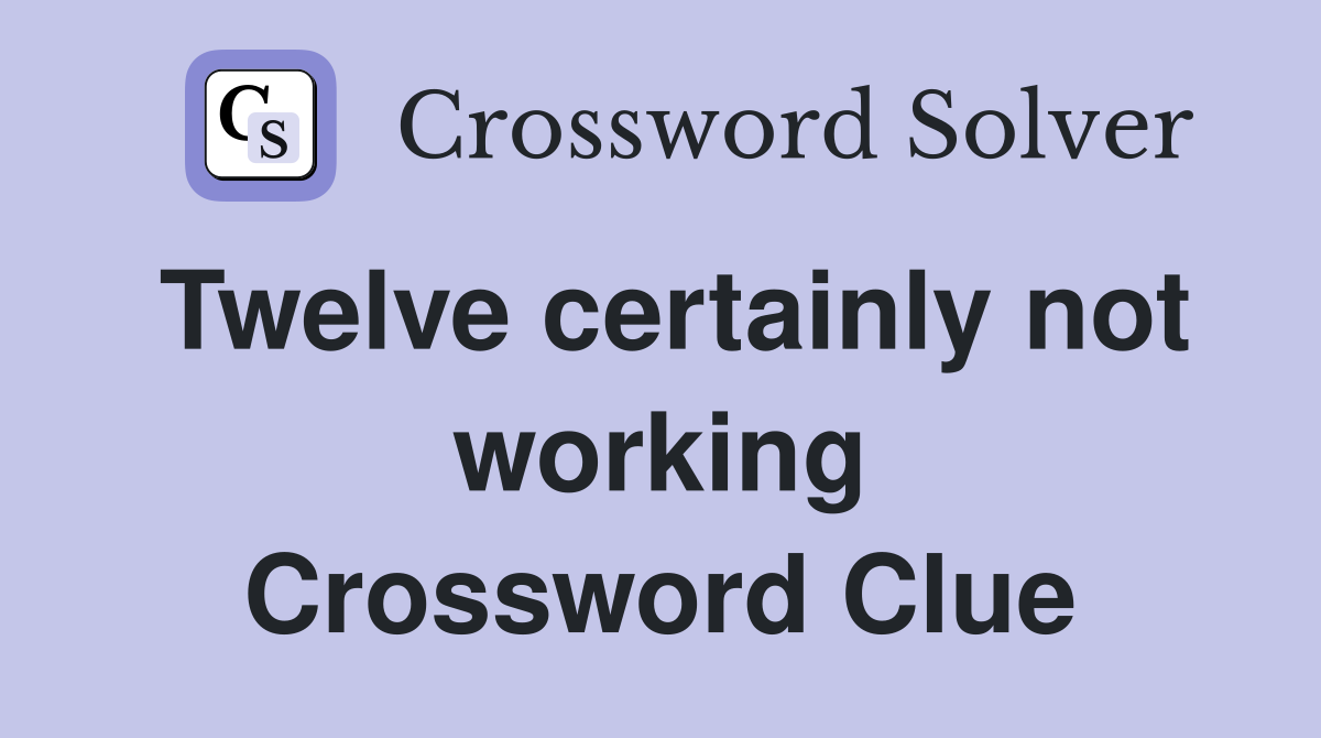Twelve certainly not working Crossword Clue